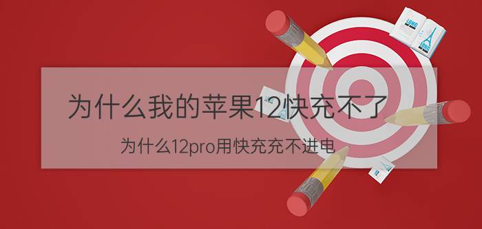 为什么我的苹果12快充不了 为什么12pro用快充充不进电？